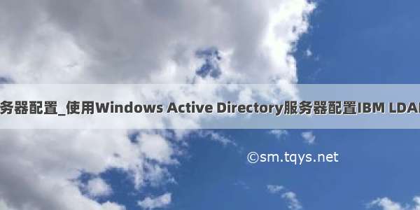 ldap服务器配置_使用Windows Active Directory服务器配置IBM LDAP网络组