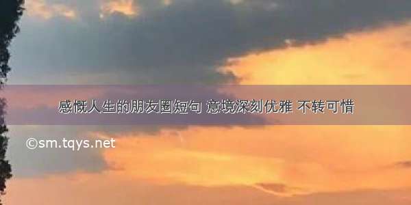 感慨人生的朋友圈短句 意境深刻优雅 不转可惜