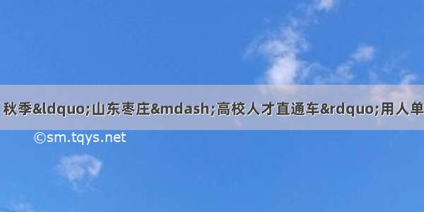 高校毕业生看过来！秋季&ldquo;山东枣庄&mdash;高校人才直通车&rdquo;用人单位人才需求信息发布