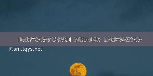 【摩羯座运势苏珊米勒】摩羯座运势   摩羯座整体运势