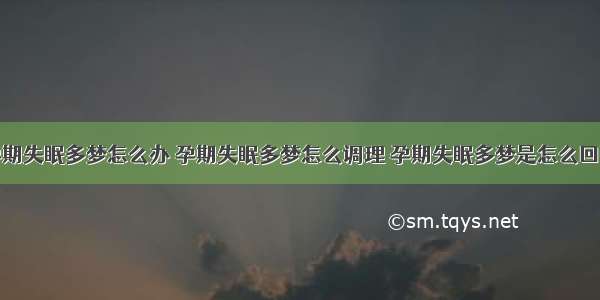 孕期失眠多梦怎么办 孕期失眠多梦怎么调理 孕期失眠多梦是怎么回事