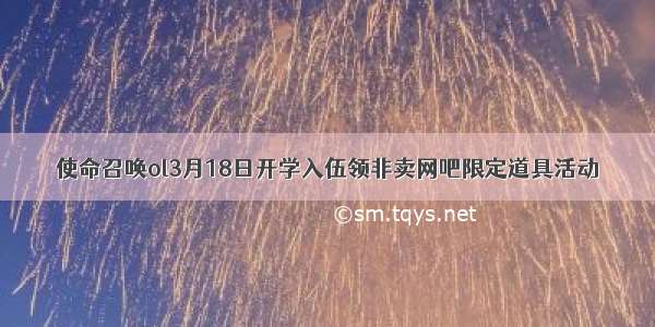 使命召唤ol3月18日开学入伍领非卖网吧限定道具活动