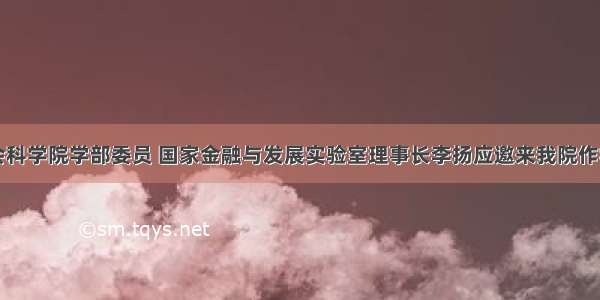 中国社会科学院学部委员 国家金融与发展实验室理事长李扬应邀来我院作学术讲座