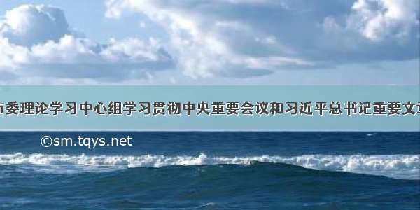 温州市委理论学习中心组学习贯彻中央重要会议和习近平总书记重要文章精神