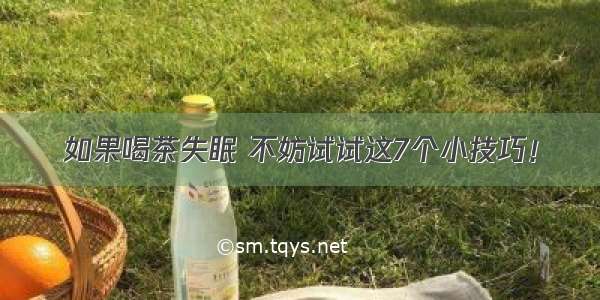 如果喝茶失眠 不妨试试这7个小技巧！