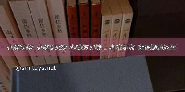 心跳50次 心跳120次 心跳停几秒......心律不齐 你要知道这些