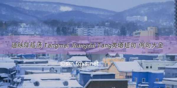 通脉降脂汤 Tangmai Jiangzhi Tang英语短句 例句大全