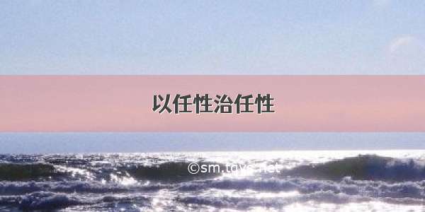 以任性治任性