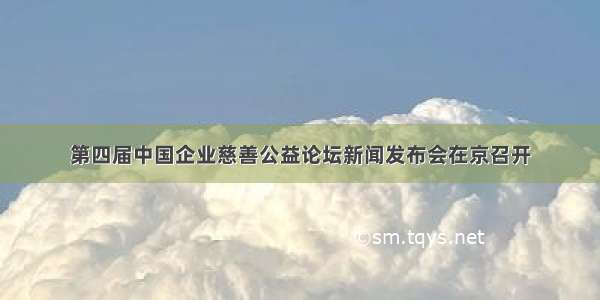 第四届中国企业慈善公益论坛新闻发布会在京召开