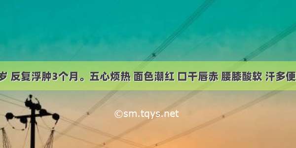 患儿 5岁 反复浮肿3个月。五心烦热 面色潮红 口干唇赤 腰膝酸软 汗多便干 脉弦