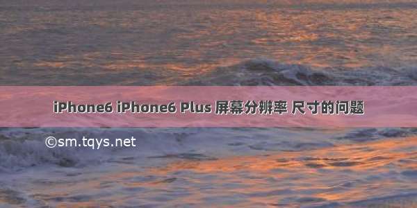 iPhone6 iPhone6 Plus 屏幕分辨率 尺寸的问题