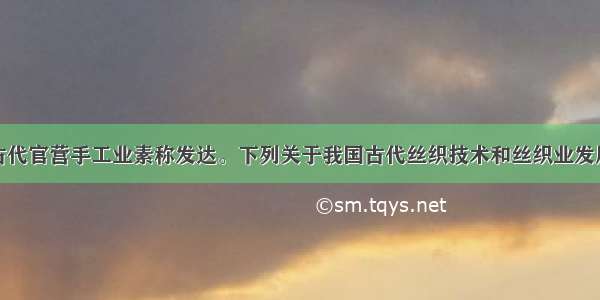 单选题中国古代官营手工业素称发达。下列关于我国古代丝织技术和丝织业发展的表述正确