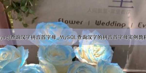 mysql查询汉字拼音首字母_MySQL查询汉字的拼音首字母实例教程