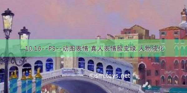 .10.16--PS--动图表情 真人表情脸变绿 人物液化