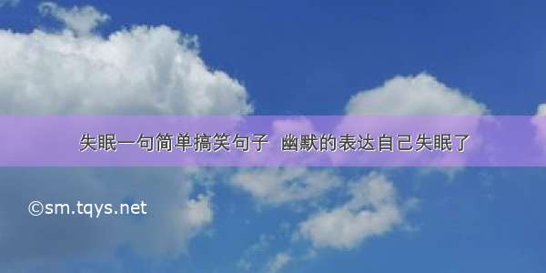 失眠一句简单搞笑句子  幽默的表达自己失眠了