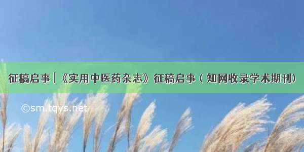 征稿启事 | 《实用中医药杂志》征稿启事（知网收录学术期刊)