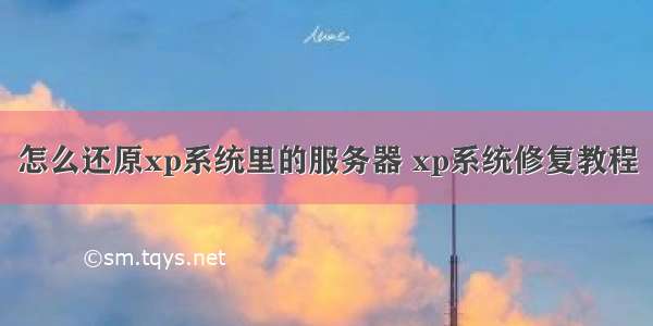 怎么还原xp系统里的服务器 xp系统修复教程