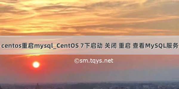 centos重启mysql_CentOS 7下启动 关闭 重启 查看MySQL服务