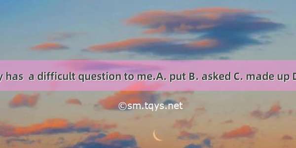 Mary has  a difficult question to me.A. put B. asked C. made up D. set