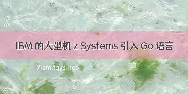 IBM 的大型机 z Systems 引入 Go 语言