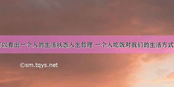 吃饭可以看出一个人的生活状态人生哲理 一个人吃饭对我们的生活方式(六篇)