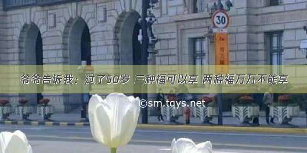 爷爷告诉我：过了50岁 三种福可以享 两种福万万不能享