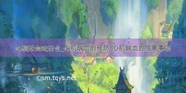 心肌缺血吃什么_心肌缺血的预防_心肌缺血的注意事项