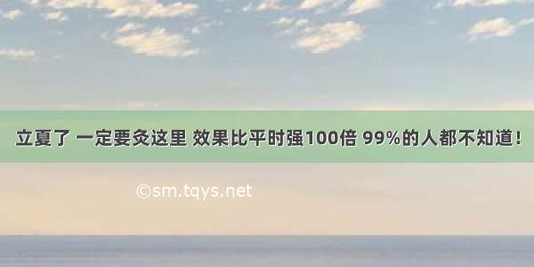 立夏了 一定要灸这里 效果比平时强100倍 99%的人都不知道！