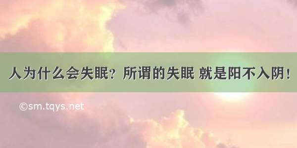 人为什么会失眠？所谓的失眠 就是阳不入阴！