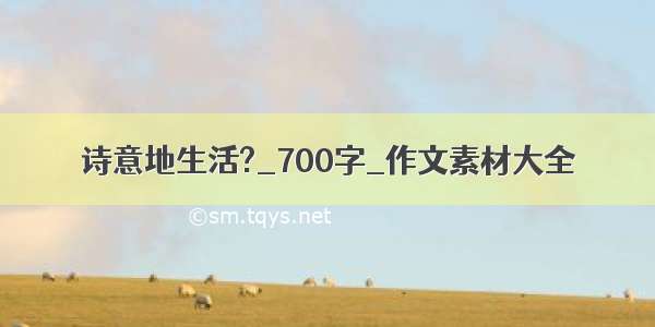 诗意地生活?_700字_作文素材大全