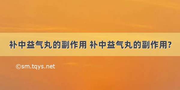 补中益气丸的副作用 补中益气丸的副作用?