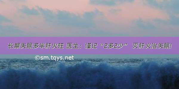 长期失眠多半肝火旺 医生：谨记“2多2少” 灭肝火治失眠!