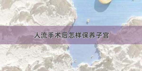 人流手术后怎样保养子宫