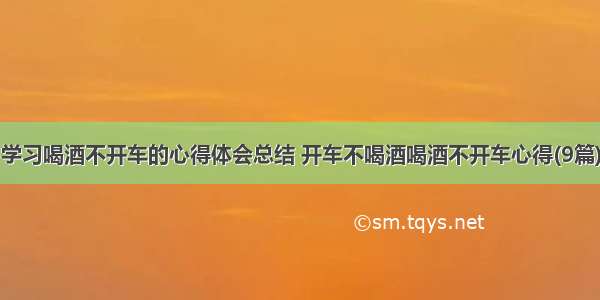 学习喝酒不开车的心得体会总结 开车不喝酒喝酒不开车心得(9篇)