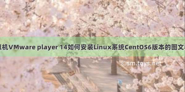 虚拟机VMware player 14如何安装Linux系统CentOS6版本的图文教程