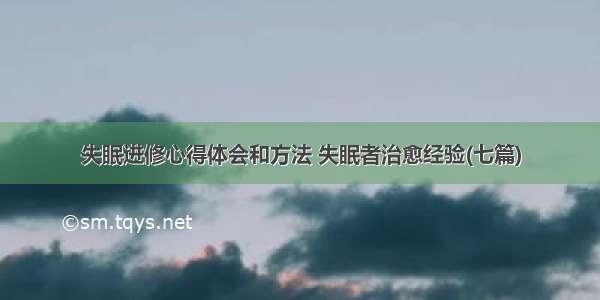 失眠进修心得体会和方法 失眠者治愈经验(七篇)