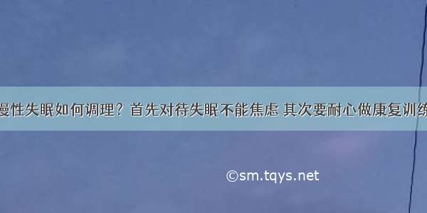 慢性失眠如何调理？首先对待失眠不能焦虑 其次要耐心做康复训练