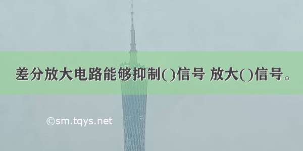 差分放大电路能够抑制()信号 放大()信号。