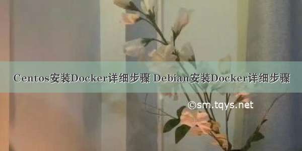 Centos安装Docker详细步骤 Debian安装Docker详细步骤