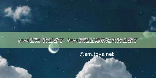 java正则 找出数字 Java顶用正则表达式找出数字