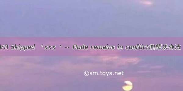 SVN Skipped ‘xxx‘ -- Node remains in conflict的解决办法