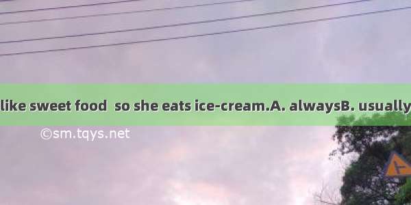 My aunt doesn’t like sweet food  so she eats ice-cream.A. alwaysB. usuallyC. sometimesD. n