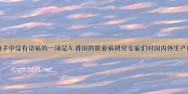 单选题下列句子中没有语病的一项是A.我国的职业病研究专家们对国内外生产的各种型号的