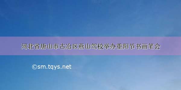 河北省唐山市古冶区燕山驾校举办重阳节书画笔会