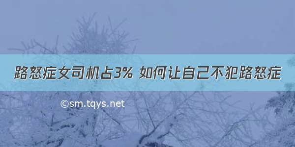 路怒症女司机占3% 如何让自己不犯路怒症