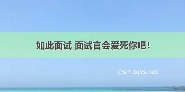 如此面试 面试官会爱死你吧！