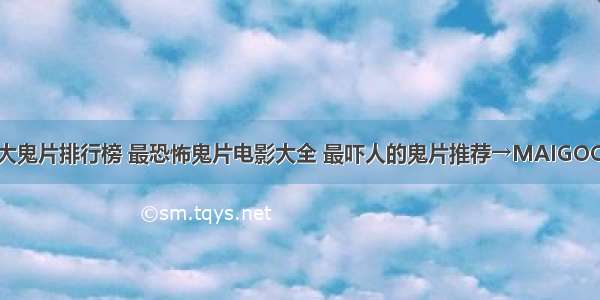 世界十大鬼片排行榜 最恐怖鬼片电影大全 最吓人的鬼片推荐→MAIGOO生活榜