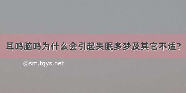 耳鸣脑鸣为什么会引起失眠多梦及其它不适？