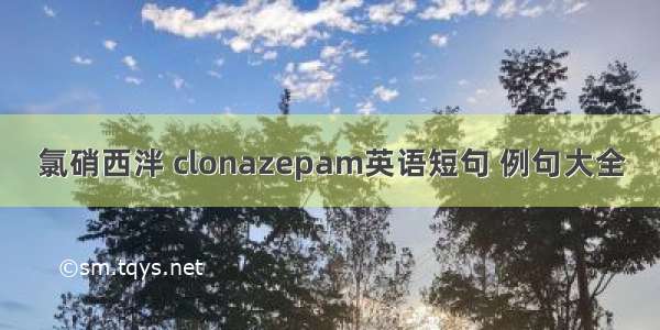 氯硝西泮 clonazepam英语短句 例句大全