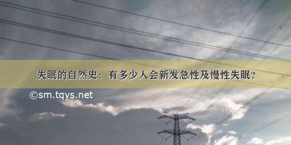 失眠的自然史：有多少人会新发急性及慢性失眠？